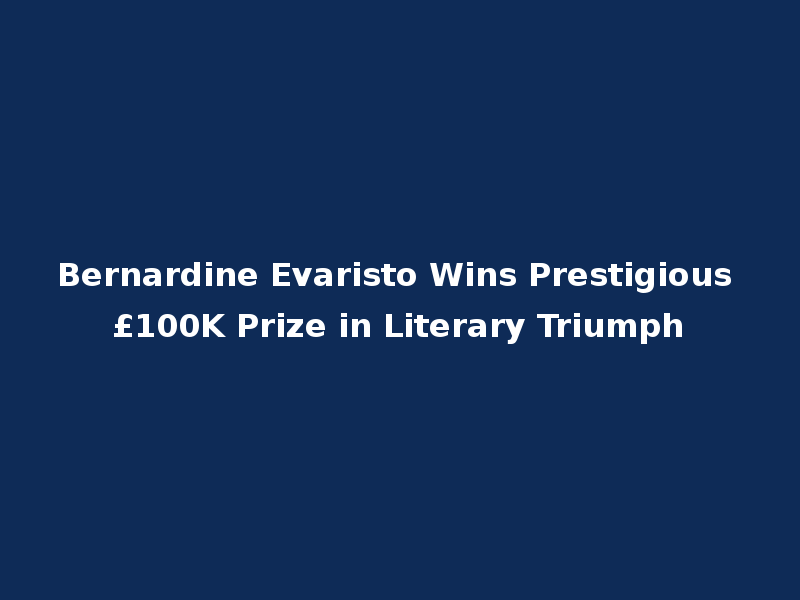 Bernardine Evaristo Wins Prestigious £100K Prize in Literary Triumph